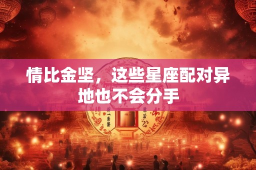 情比金坚，这些星座配对异地也不会分手