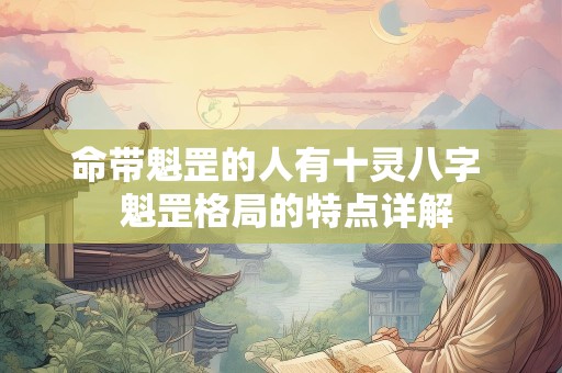 命带魁罡的人有十灵八字  魁罡格局的特点详解
