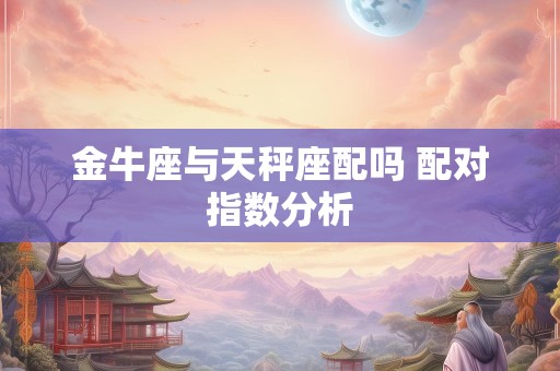金牛座与天秤座配吗 配对指数分析