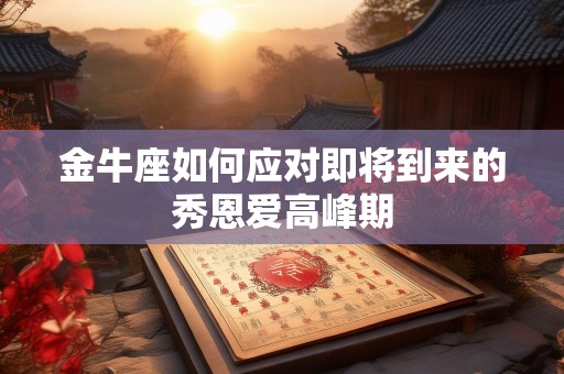 金牛座如何应对即将到来的秀恩爱高峰期