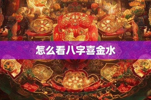 怎么看八字喜金水