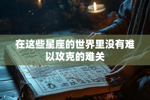在这些星座的世界里没有难以攻克的难关