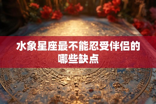 水象星座最不能忍受伴侣的哪些缺点