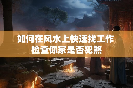 如何在风水上快速找工作 检查你家是否犯煞