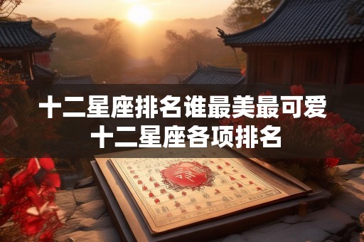 十二星座排名谁最美最可爱 十二星座各项排名
