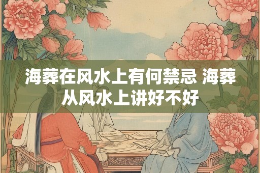 海葬在风水上有何禁忌 海葬从风水上讲好不好