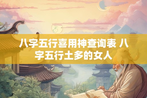 八字五行喜用神查询表 八字五行土多的女人
