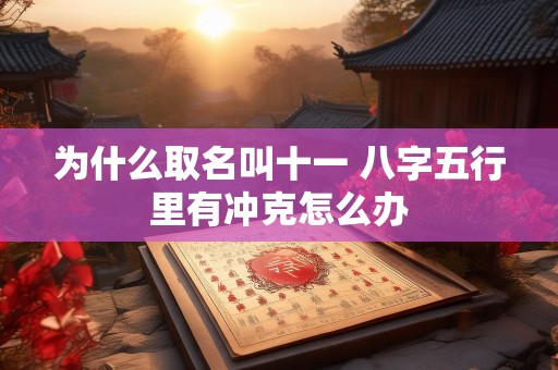 为什么取名叫十一 八字五行里有冲克怎么办