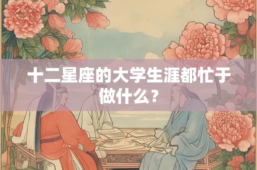 十二星座的大学生涯都忙于做什么？