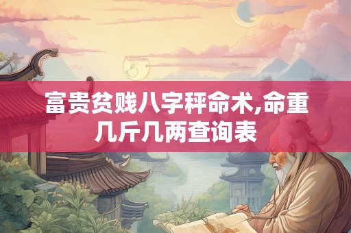富贵贫贱八字秤命术,命重几斤几两查询表