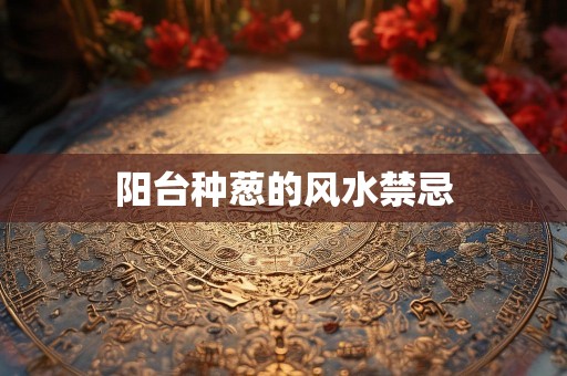 阳台种葱的风水禁忌