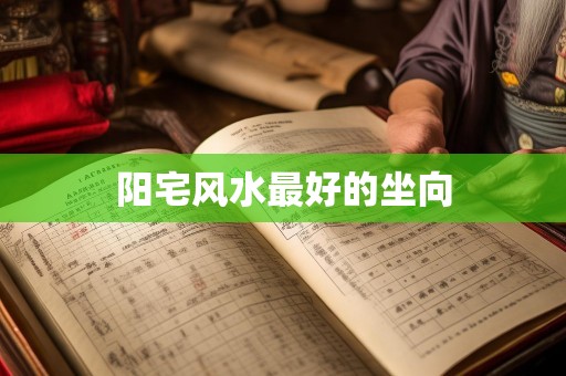 阳宅风水最好的坐向