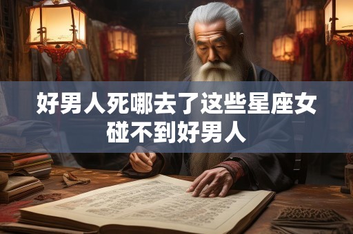 好男人死哪去了这些星座女碰不到好男人