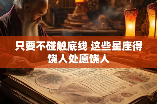 只要不碰触底线 这些星座得饶人处愿饶人