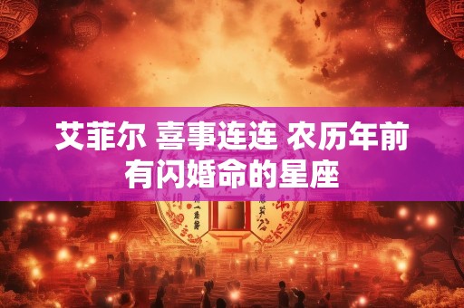 艾菲尔 喜事连连 农历年前有闪婚命的星座