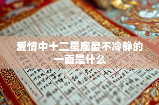 爱情中十二星座最不冷静的一面是什么