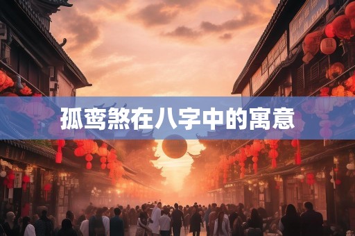 孤鸾煞在八字中的寓意