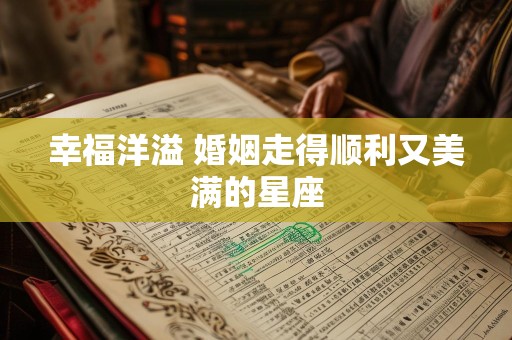 幸福洋溢 婚姻走得顺利又美满的星座