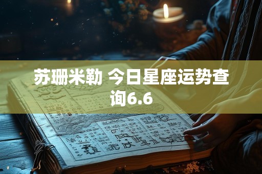 苏珊米勒 今日星座运势查询6.6