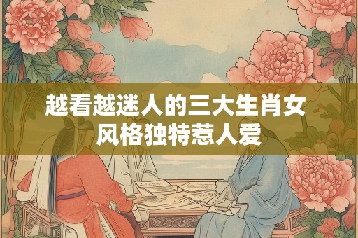 越看越迷人的三大生肖女 风格独特惹人爱