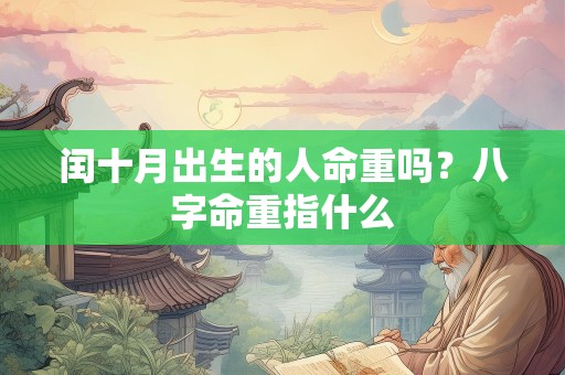 闰十月出生的人命重吗？八字命重指什么