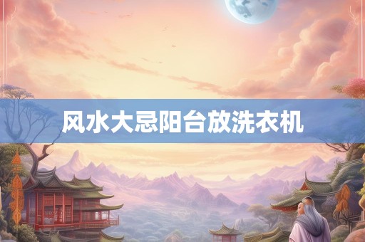 风水大忌阳台放洗衣机