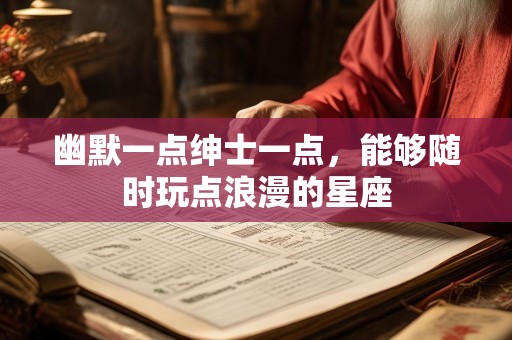 幽默一点绅士一点，能够随时玩点浪漫的星座