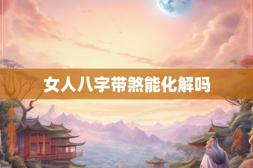 女人八字带煞能化解吗