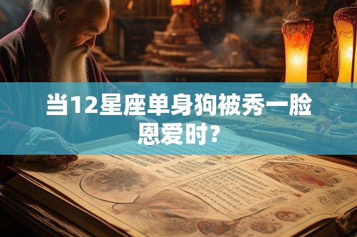 当12星座单身狗被秀一脸恩爱时？