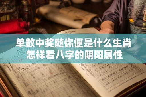 单数中奖随你便是什么生肖 怎样看八字的阴阳属性