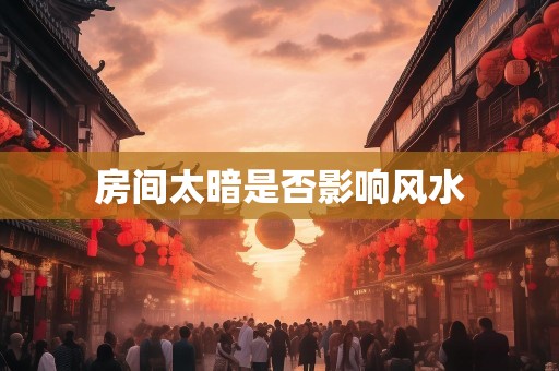 房间太暗是否影响风水