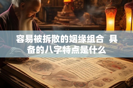 容易被拆散的姻缘组合  具备的八字特点是什么