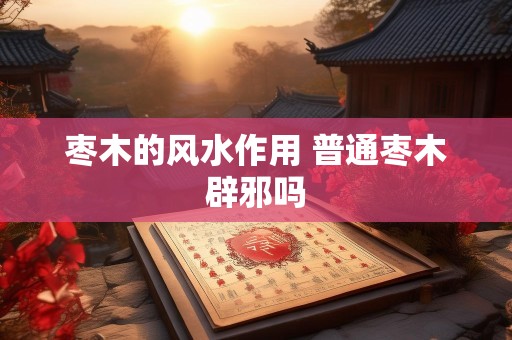 枣木的风水作用 普通枣木辟邪吗