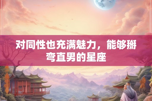 对同性也充满魅力，能够掰弯直男的星座