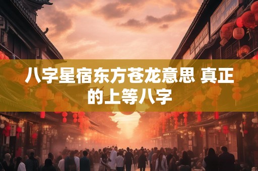 八字星宿东方苍龙意思 真正的上等八字