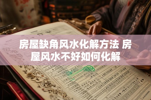 房屋缺角风水化解方法 房屋风水不好如何化解