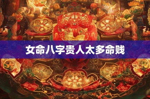 女命八字贵人太多命贱