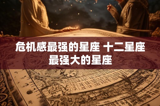 危机感最强的星座 十二星座最强大的星座