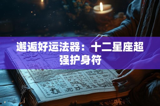 邂逅好运法器：十二星座超强护身符