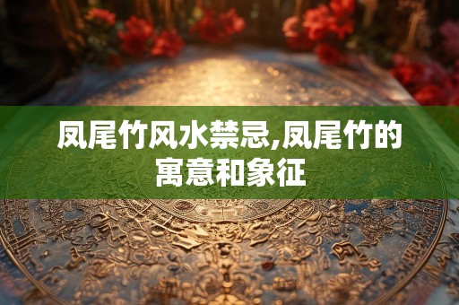 凤尾竹风水禁忌,凤尾竹的寓意和象征