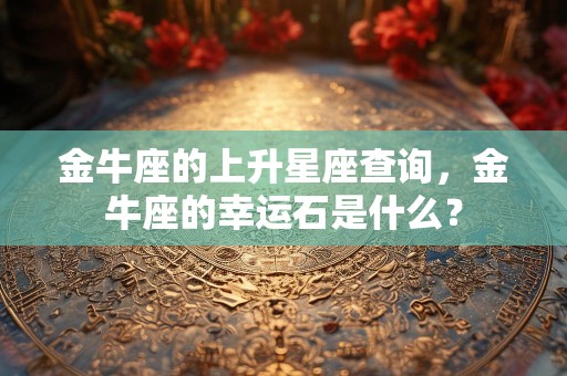 金牛座的上升星座查询，金牛座的幸运石是什么？