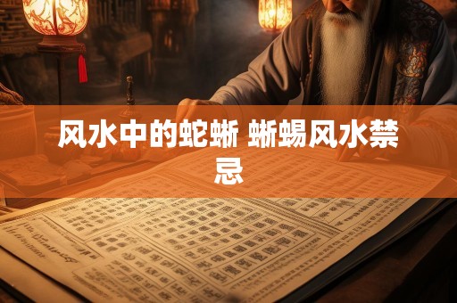 风水中的蛇蜥 蜥蜴风水禁忌