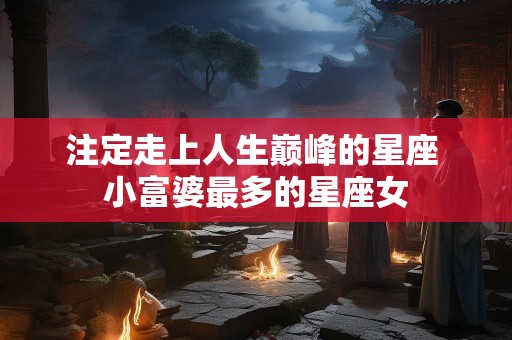 注定走上人生巅峰的星座 小富婆最多的星座女