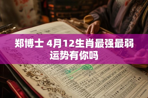 郑博士 4月12生肖最强最弱运势有你吗