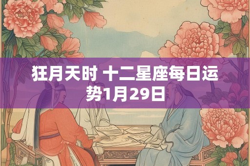 狂月天时 十二星座每日运势1月29日