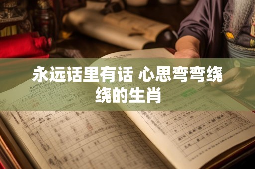 永远话里有话 心思弯弯绕绕的生肖