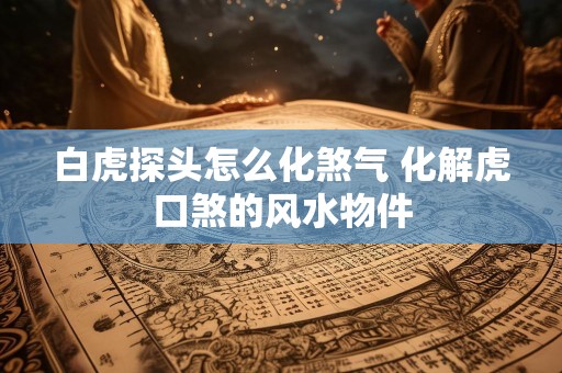 白虎探头怎么化煞气 化解虎口煞的风水物件