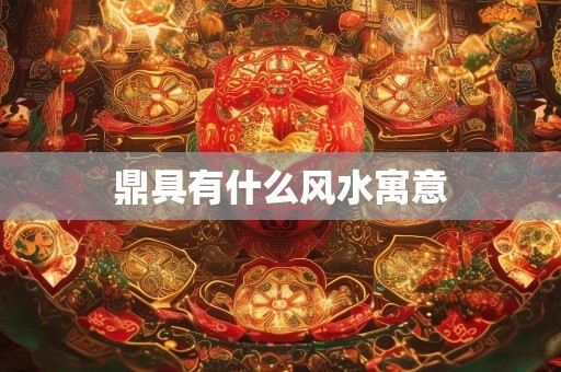 鼎具有什么风水寓意