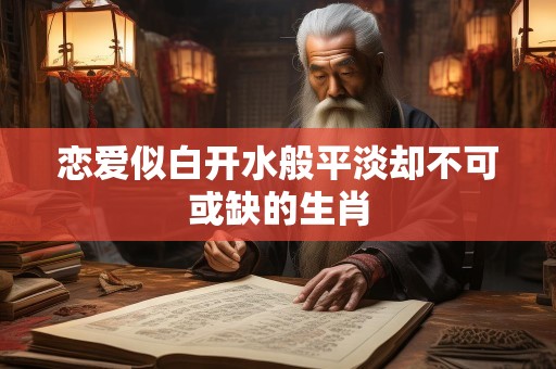 恋爱似白开水般平淡却不可或缺的生肖