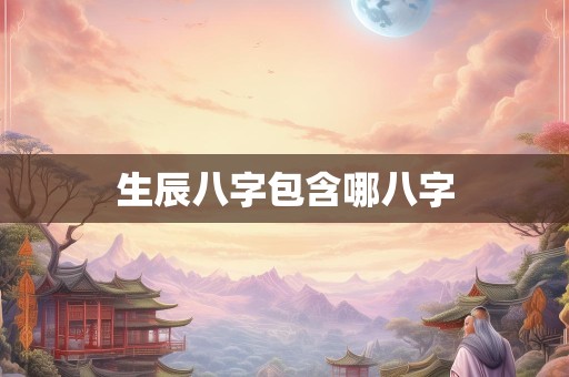 生辰八字包含哪八字